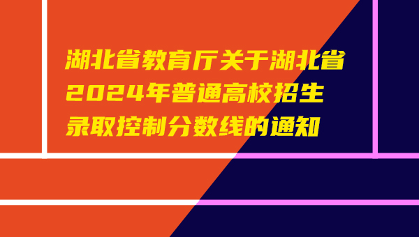 湖北省教育厅关于湖北省2024年普通高校招生录取控制分数线的通知