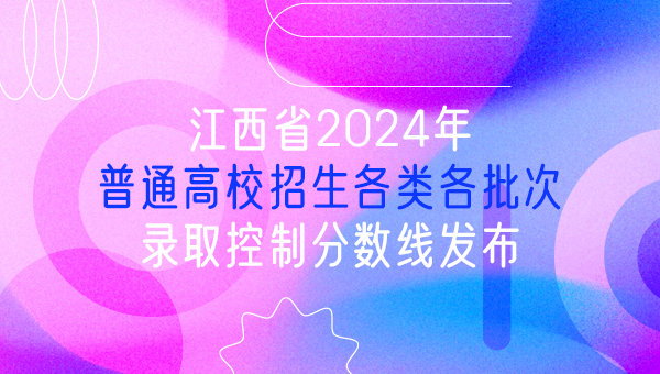 江西省2024年普通高校招生各类各批次录取控制分数线发布